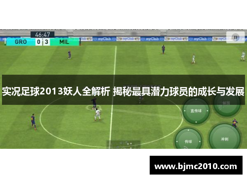 实况足球2013妖人全解析 揭秘最具潜力球员的成长与发展
