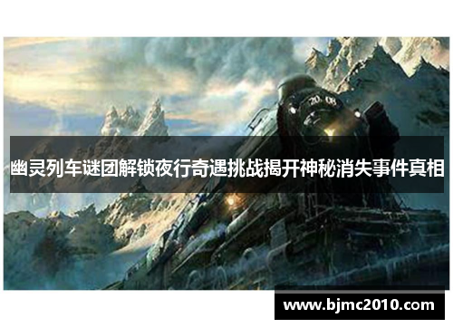 幽灵列车谜团解锁夜行奇遇挑战揭开神秘消失事件真相