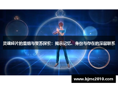 灵魂碎片的重组与复苏探索：揭示记忆、身份与存在的深层联系