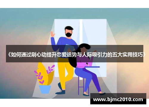 《如何通过刷心动提升恋爱运势与人际吸引力的五大实用技巧》