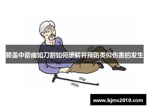 膝盖中箭痛如刀割如何缓解并预防类似伤害的发生