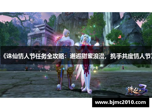 《诛仙情人节任务全攻略：邂逅甜蜜浪漫，携手共度情人节》
